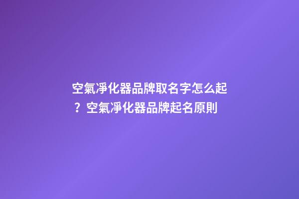 空氣凈化器品牌取名字怎么起？空氣凈化器品牌起名原則